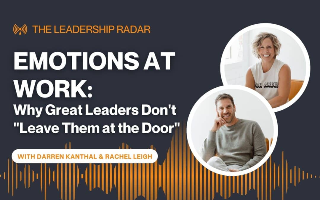 Emotions at Work: Why Great Leaders Don’t “Leave Them at the Door”